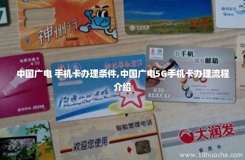 中国广电 手机卡办理条件,中国广电5G手机卡办理流程介绍
