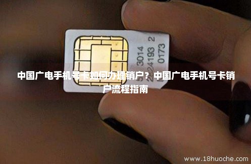 中国广电手机号卡如何办理销户？中国广电手机号卡销户流程指南